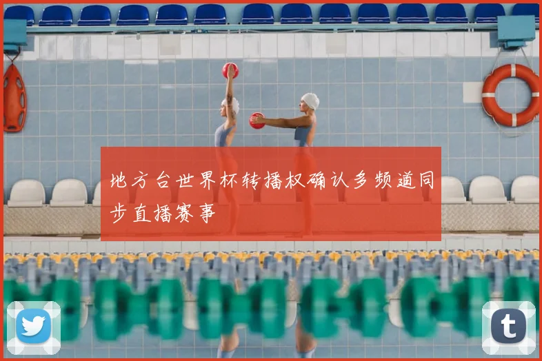 地方台世界杯转播权确认多频道同步直播赛事