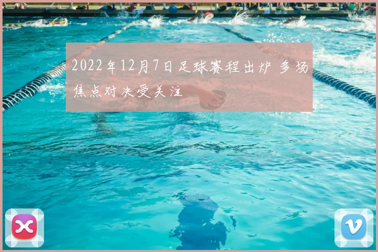 2022年12月7日足球赛程出炉 多场焦点对决受关注