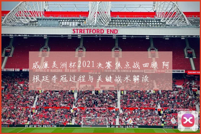 威廉美洲杯2021决赛焦点战回顾 阿根廷夺冠过程与关键战术解读