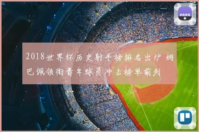 2018世界杯历史射手榜排名出炉 姆巴佩领衔青年球员冲击榜单前列