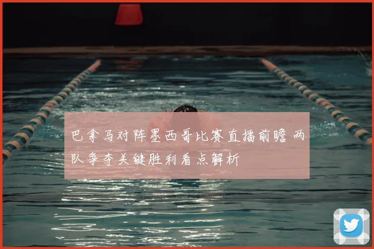 巴拿马对阵墨西哥比赛直播前瞻 两队争夺关键胜利看点解析