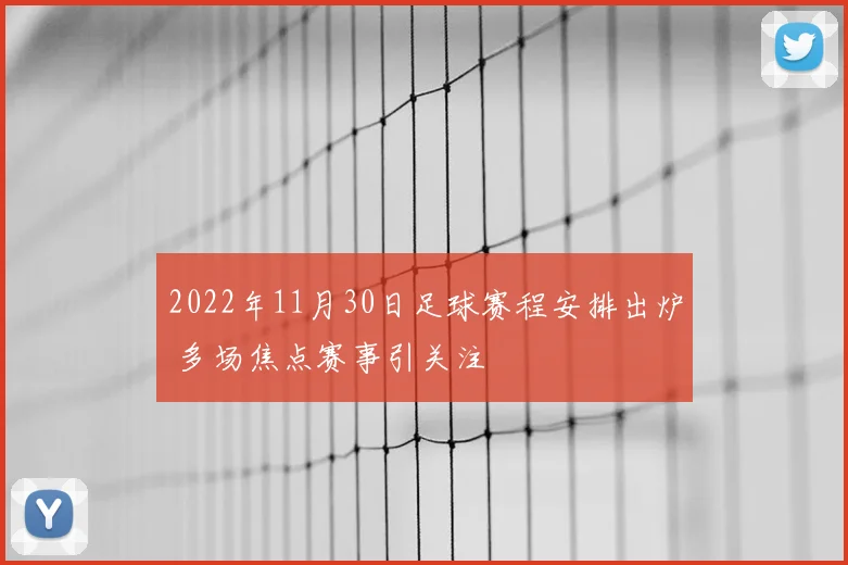 2022年11月30日足球赛程安排出炉 多场焦点赛事引关注
