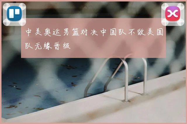 中美奥运男篮对决中国队不敌美国队无缘晋级