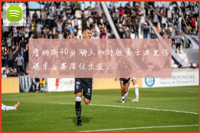 詹姆斯40分湖人加时胜勇士库里伤退季后赛席位生变