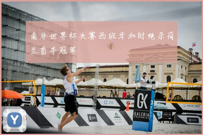 南非世界杯决赛西班牙加时绝杀荷兰首夺冠军