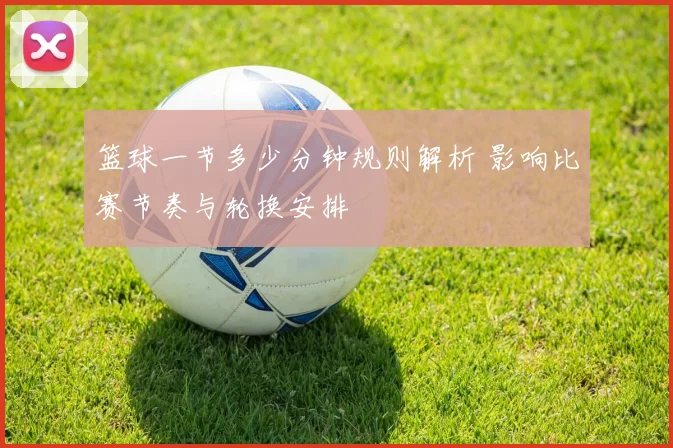 篮球一节多少分钟规则解析 影响比赛节奏与轮换安排