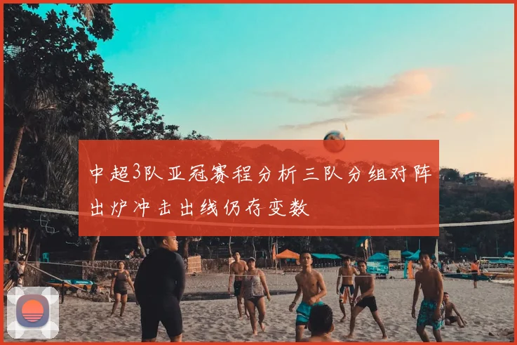 中超3队亚冠赛程分析三队分组对阵出炉冲击出线仍存变数