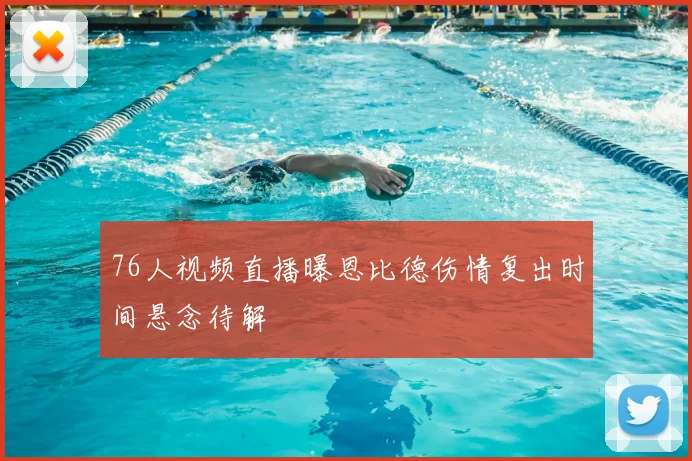 76人视频直播曝恩比德伤情复出时间悬念待解