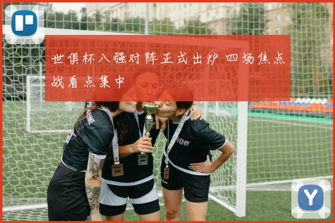世俱杯八强对阵正式出炉 四场焦点战看点集中