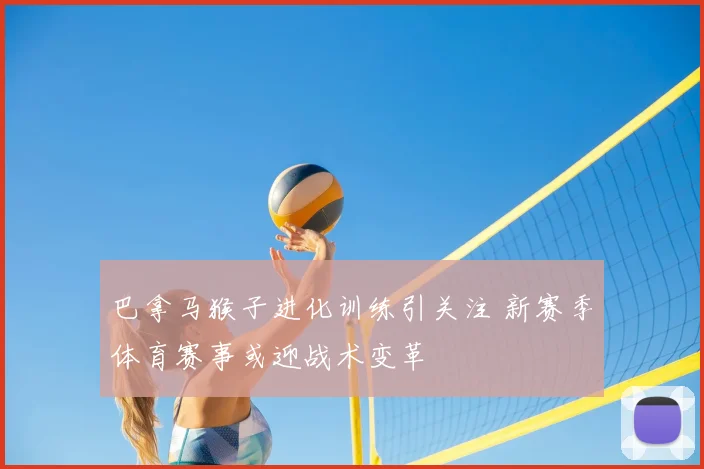 巴拿马猴子进化训练引关注 新赛季体育赛事或迎战术变革