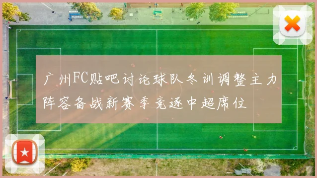 广州FC贴吧讨论球队冬训调整主力阵容备战新赛季竞逐中超席位