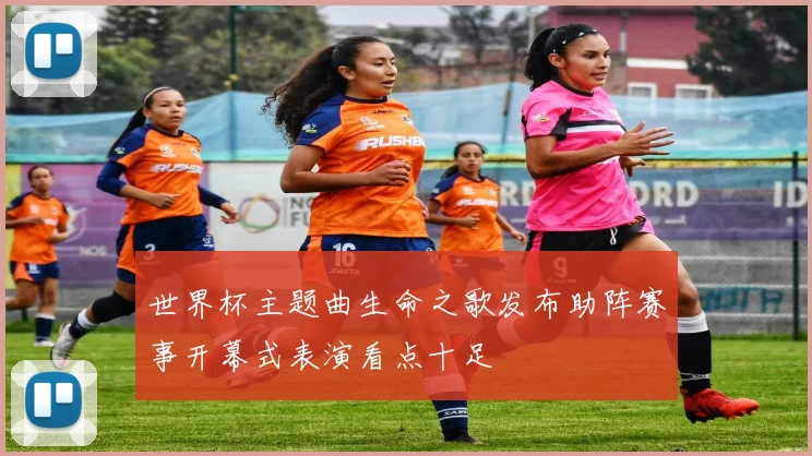 世界杯主题曲生命之歌发布助阵赛事开幕式表演看点十足