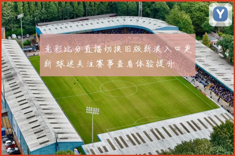 竞彩比分直播切换旧版新浪入口更新 球迷关注赛事查看体验提升
