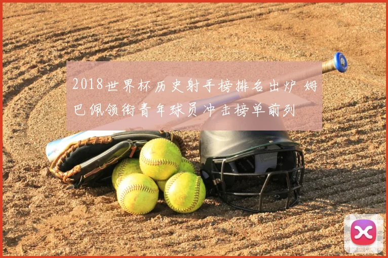 2018世界杯历史射手榜排名出炉 姆巴佩领衔青年球员冲击榜单前列