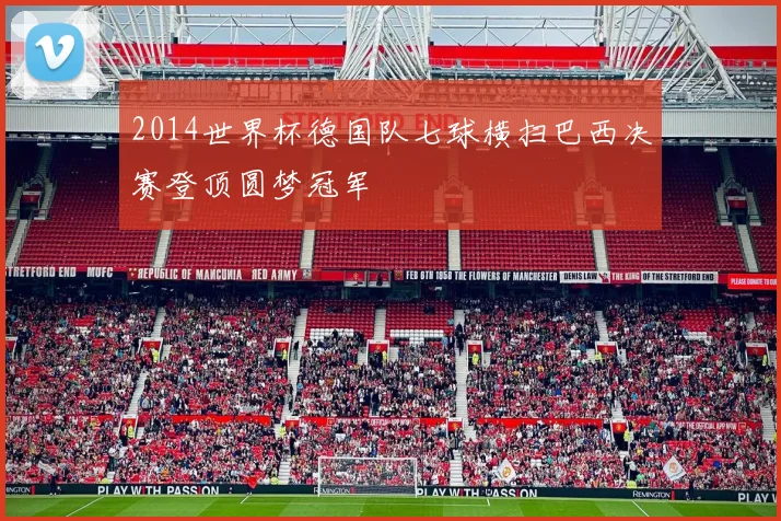 2014世界杯德国队七球横扫巴西决赛登顶圆梦冠军