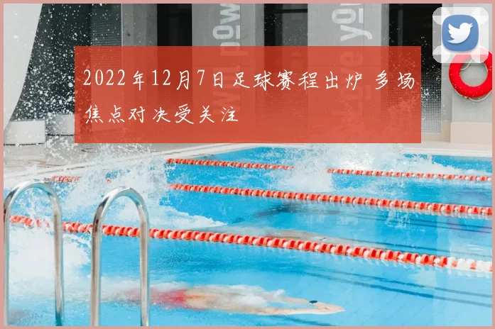 2022年12月7日足球赛程出炉 多场焦点对决受关注