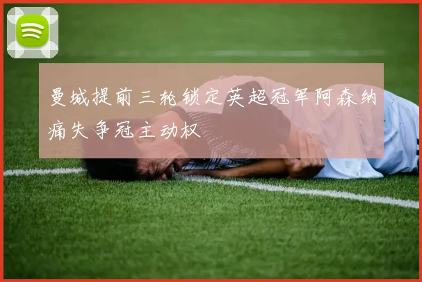 曼城提前三轮锁定英超冠军阿森纳痛失争冠主动权