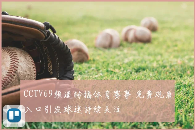 CCTV69频道转播体育赛事 免费观看入口引发球迷持续关注