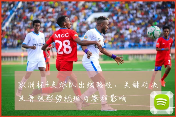 欧洲杯4支球队出线路径、关键对决及晋级形势梳理与赛程影响
