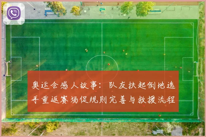 奥运会感人故事:队友扶起倒地选手重返赛场促规则完善与救援流程调整