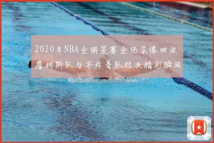 2020年NBA全明星赛全场录像回放 詹姆斯队与字母哥队对决精彩瞬间盘点