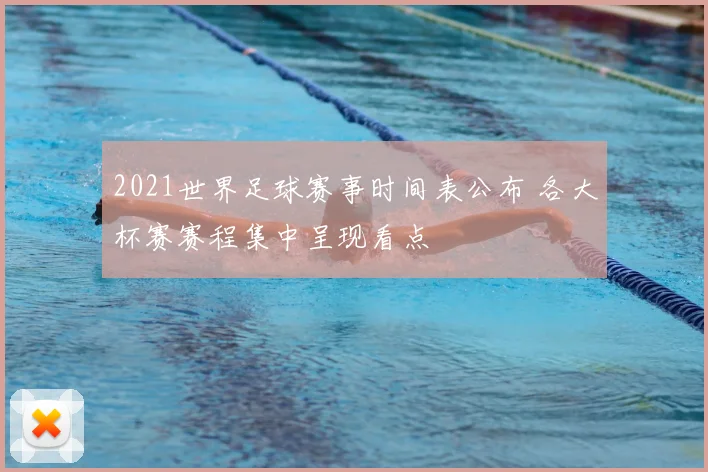 2021世界足球赛事时间表公布 各大杯赛赛程集中呈现看点