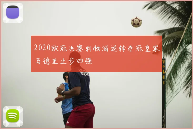 2020欧冠决赛利物浦逆转夺冠皇家马德里止步四强