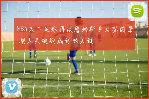 NBA天下足球再谈詹姆斯季后赛前景 湖人关键战成晋级关键