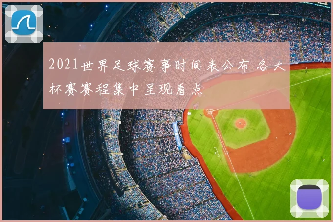 2021世界足球赛事时间表公布 各大杯赛赛程集中呈现看点
