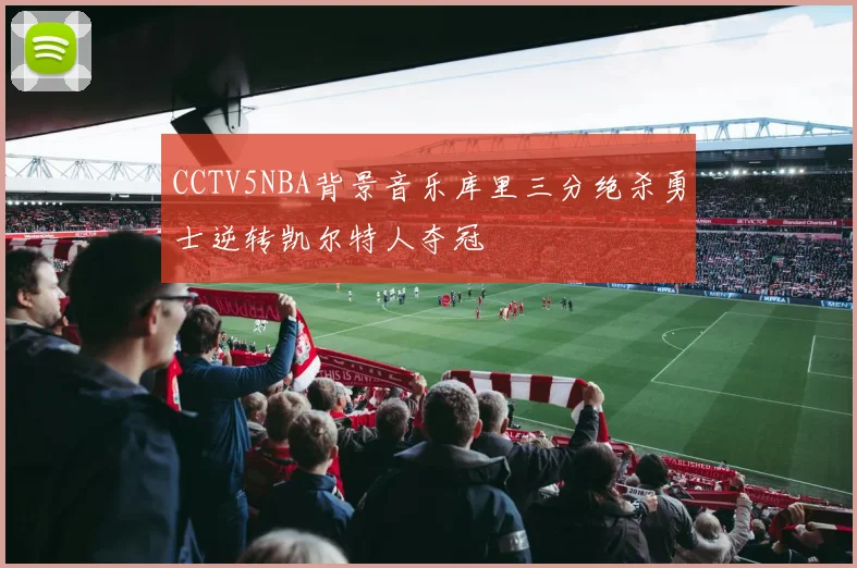 CCTV5NBA背景音乐库里三分绝杀勇士逆转凯尔特人夺冠