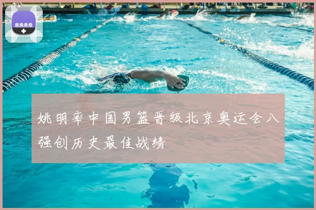 姚明率中国男篮晋级北京奥运会八强创历史最佳战绩