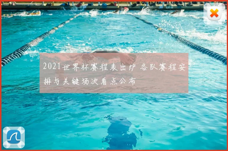 2021世界杯赛程表出炉 各队赛程安排与关键场次看点公布