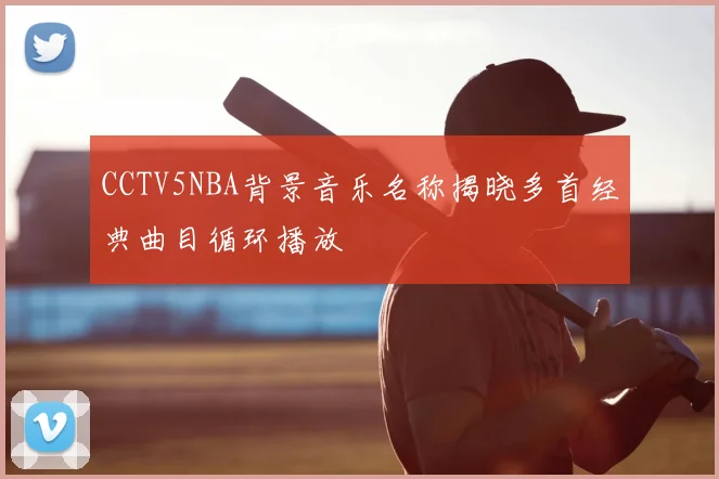 CCTV5NBA背景音乐名称揭晓多首经典曲目循环播放