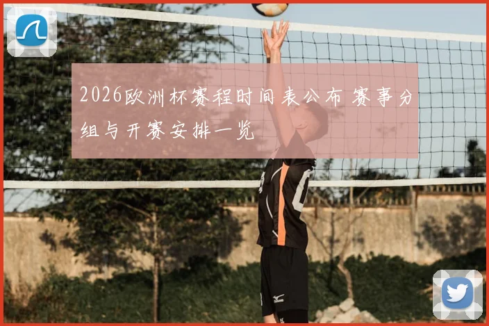 2026欧洲杯赛程时间表公布 赛事分组与开赛安排一览