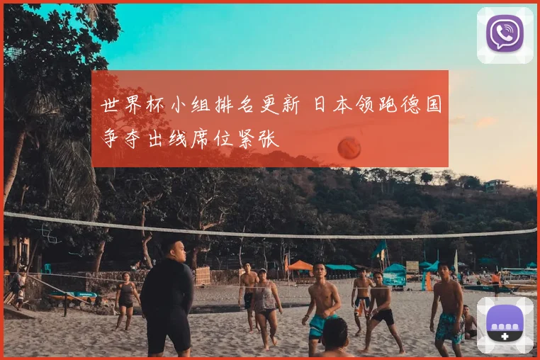 世界杯小组排名更新 日本领跑德国争夺出线席位紧张