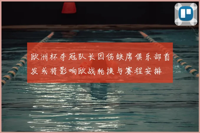 欧洲杯夺冠队长因伤缺席俱乐部首发或将影响欧战轮换与赛程安排