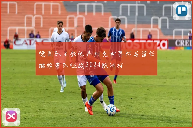 德国队主教练弗利克世界杯后留任继续带队征战2024欧洲杯