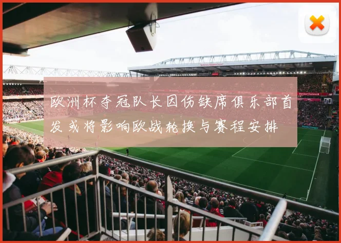 欧洲杯夺冠队长因伤缺席俱乐部首发或将影响欧战轮换与赛程安排