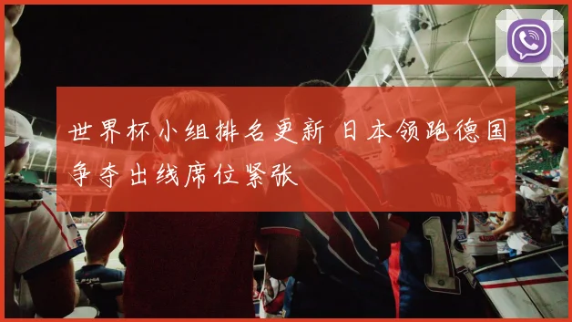 世界杯小组排名更新 日本领跑德国争夺出线席位紧张