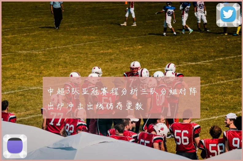 中超3队亚冠赛程分析三队分组对阵出炉冲击出线仍存变数