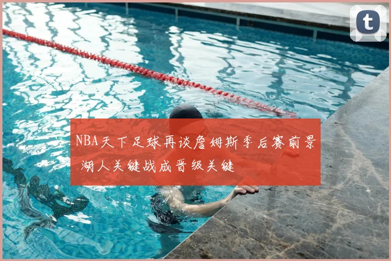 NBA天下足球再谈詹姆斯季后赛前景 湖人关键战成晋级关键