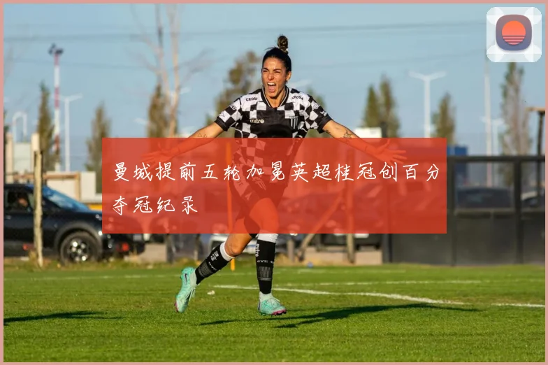 曼城提前五轮加冕英超桂冠创百分夺冠纪录