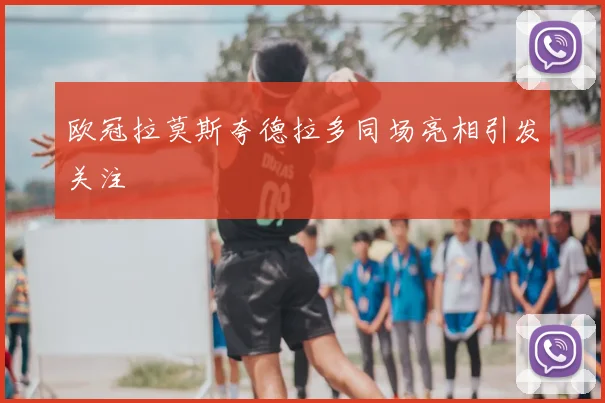 欧冠拉莫斯夸德拉多同场亮相引发关注