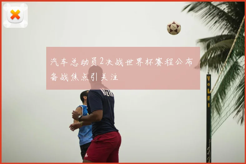 汽车总动员2决战世界杯赛程公布 备战焦点引关注