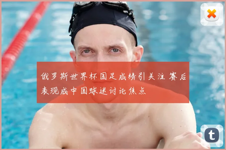 俄罗斯世界杯国足成绩引关注 赛后表现成中国球迷讨论焦点