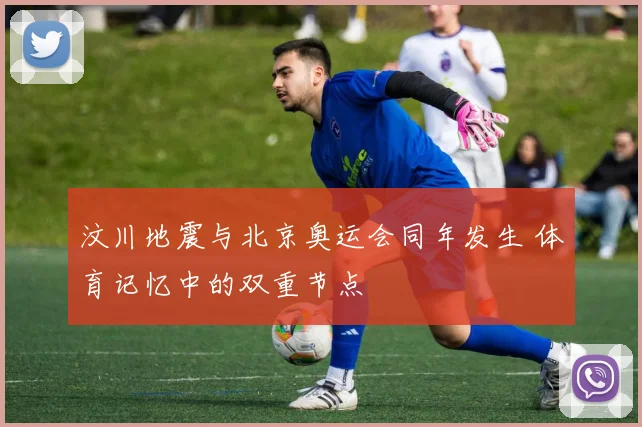 汶川地震与北京奥运会同年发生 体育记忆中的双重节点